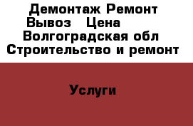 Демонтаж Ремонт Вывоз › Цена ­ 100 - Волгоградская обл. Строительство и ремонт » Услуги   . Волгоградская обл.